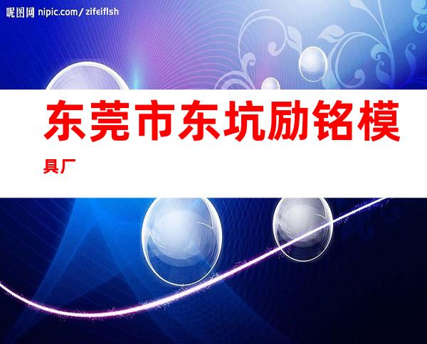 东莞市东坑励铭模具厂